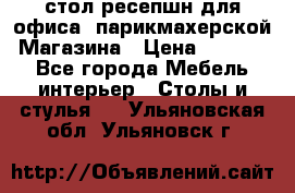 стол-ресепшн для офиса, парикмахерской, Магазина › Цена ­ 14 000 - Все города Мебель, интерьер » Столы и стулья   . Ульяновская обл.,Ульяновск г.